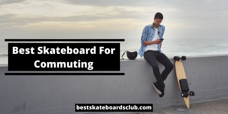Best Skateboard For Commuting