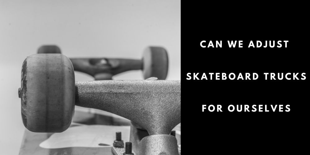 Can We Adjust Skateboard Trucks for Ourselves?