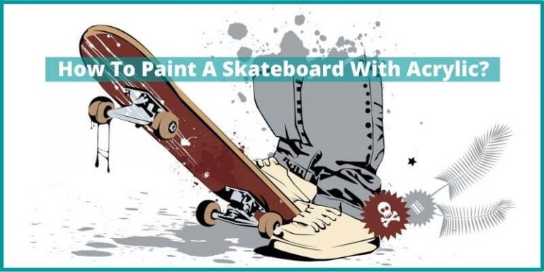 How to Paint a Skateboard With Acrylic? – 2021 Unique Guide