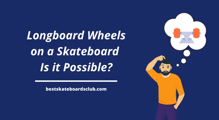 Longboard Wheels on a Skateboard – Is it Possible_