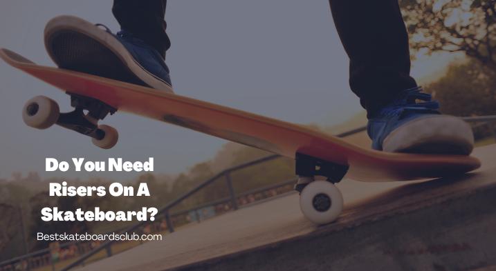 Do You Need Risers On A Skateboard?