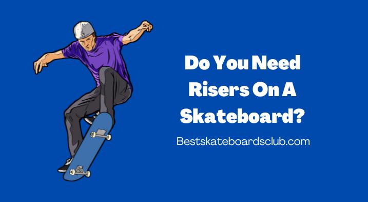 Do You Need Risers On A Skateboard 1